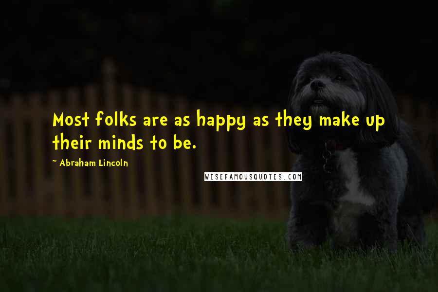 Abraham Lincoln Quotes: Most folks are as happy as they make up their minds to be.