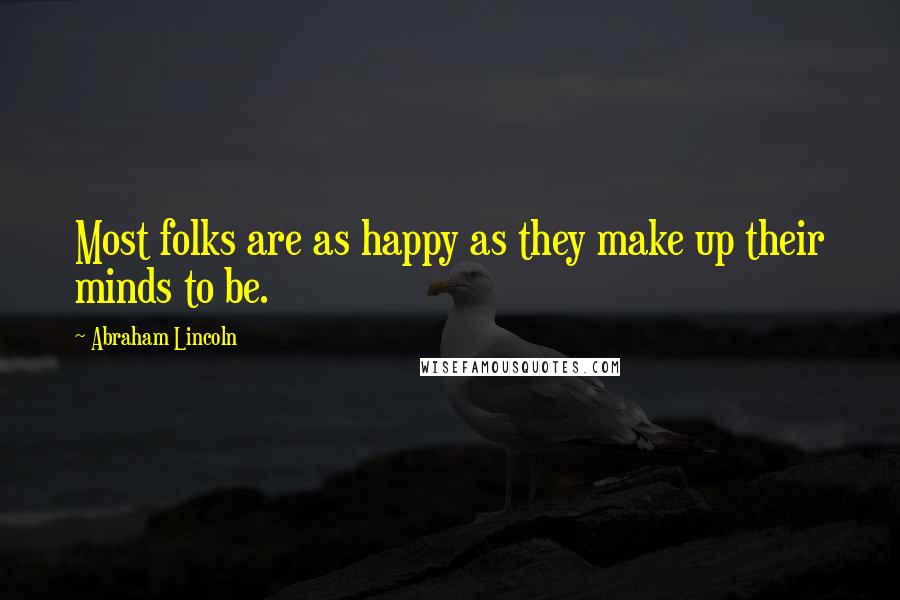 Abraham Lincoln Quotes: Most folks are as happy as they make up their minds to be.