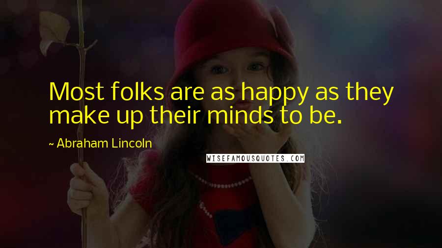 Abraham Lincoln Quotes: Most folks are as happy as they make up their minds to be.