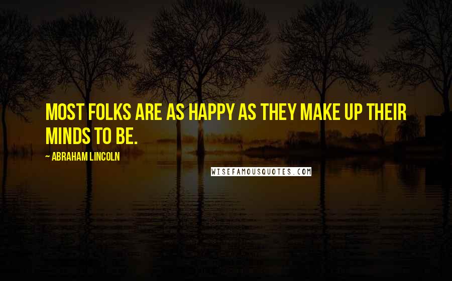 Abraham Lincoln Quotes: Most folks are as happy as they make up their minds to be.