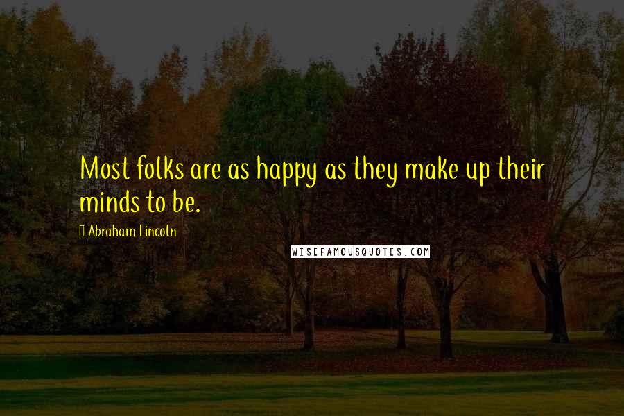 Abraham Lincoln Quotes: Most folks are as happy as they make up their minds to be.