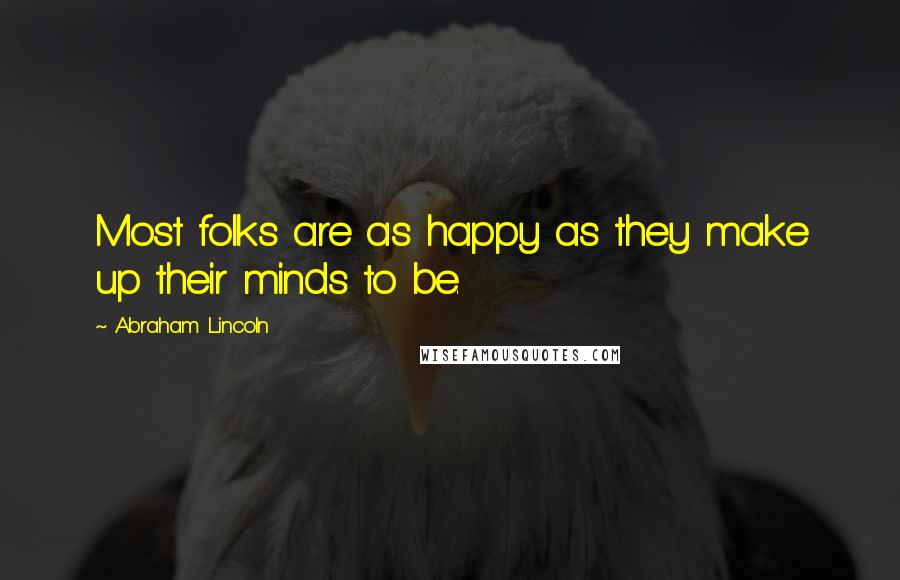 Abraham Lincoln Quotes: Most folks are as happy as they make up their minds to be.