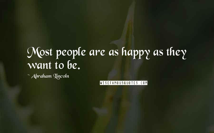 Abraham Lincoln Quotes: Most people are as happy as they want to be.