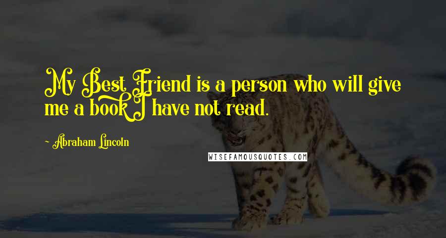 Abraham Lincoln Quotes: My Best Friend is a person who will give me a book I have not read.