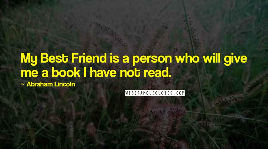 Abraham Lincoln Quotes: My Best Friend is a person who will give me a book I have not read.
