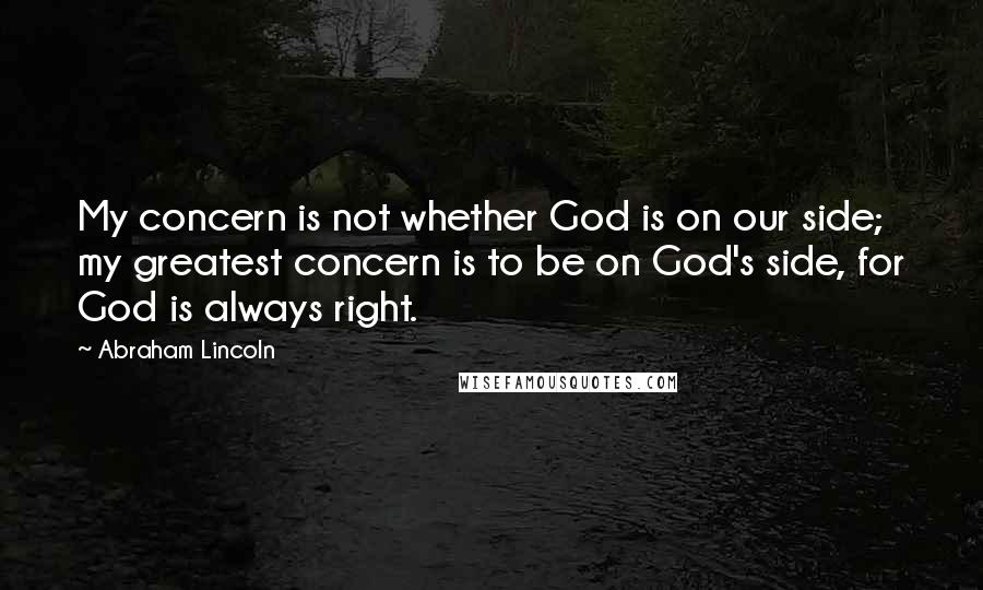 Abraham Lincoln Quotes: My concern is not whether God is on our side; my greatest concern is to be on God's side, for God is always right.
