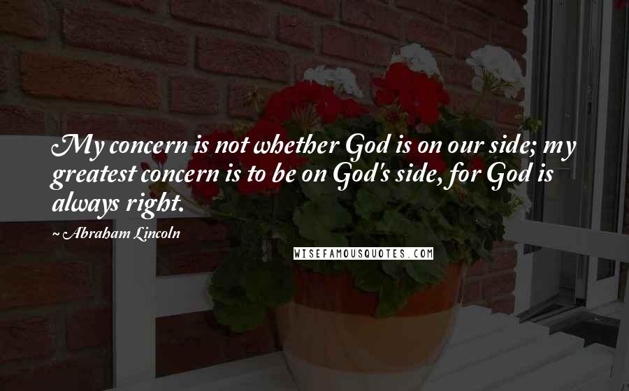 Abraham Lincoln Quotes: My concern is not whether God is on our side; my greatest concern is to be on God's side, for God is always right.