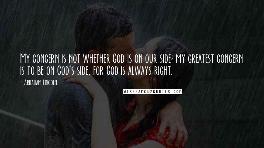 Abraham Lincoln Quotes: My concern is not whether God is on our side; my greatest concern is to be on God's side, for God is always right.