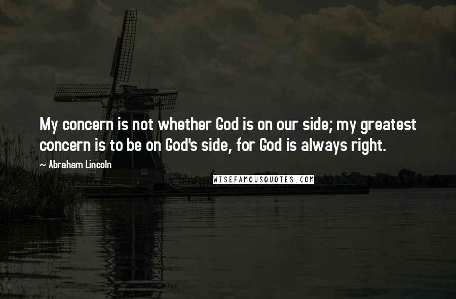 Abraham Lincoln Quotes: My concern is not whether God is on our side; my greatest concern is to be on God's side, for God is always right.