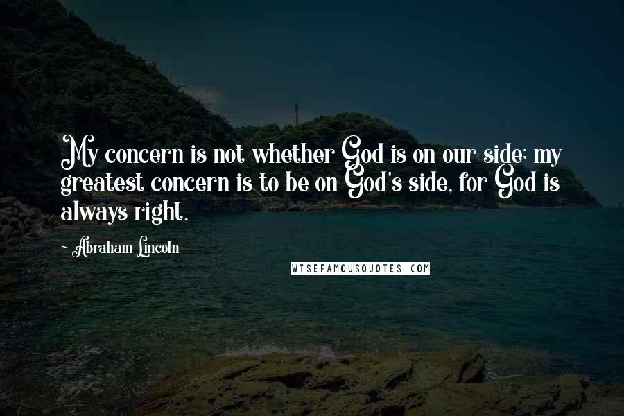 Abraham Lincoln Quotes: My concern is not whether God is on our side; my greatest concern is to be on God's side, for God is always right.