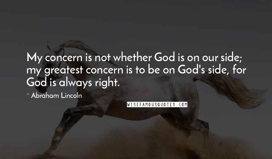 Abraham Lincoln Quotes: My concern is not whether God is on our side; my greatest concern is to be on God's side, for God is always right.