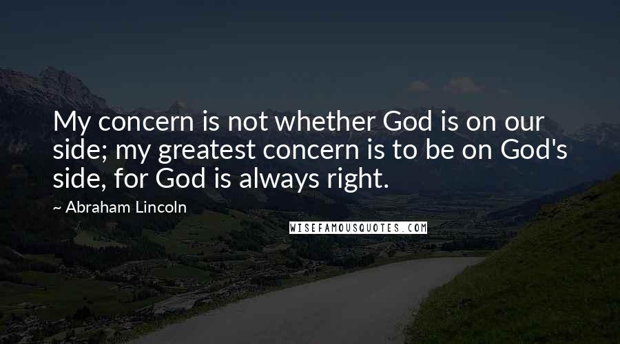 Abraham Lincoln Quotes: My concern is not whether God is on our side; my greatest concern is to be on God's side, for God is always right.