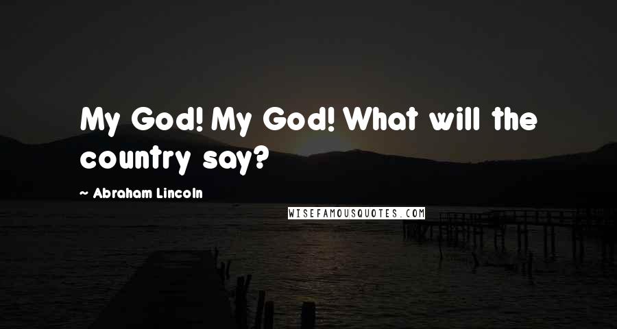 Abraham Lincoln Quotes: My God! My God! What will the country say?