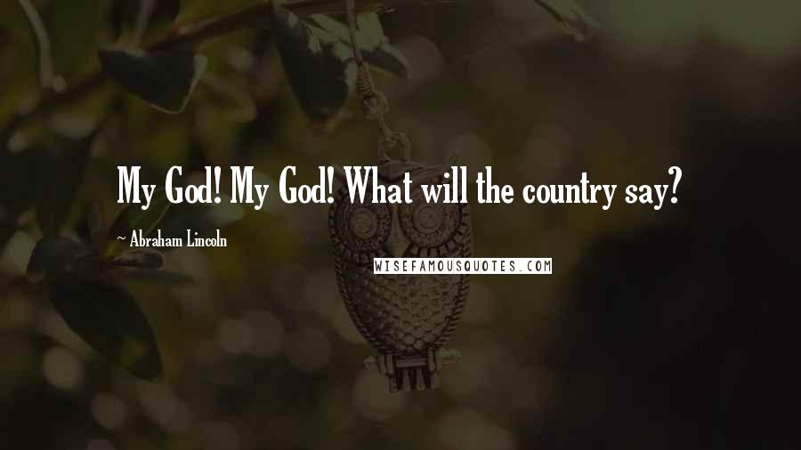 Abraham Lincoln Quotes: My God! My God! What will the country say?