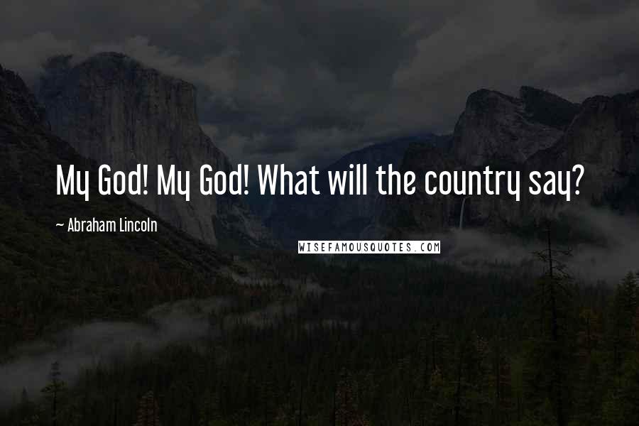 Abraham Lincoln Quotes: My God! My God! What will the country say?