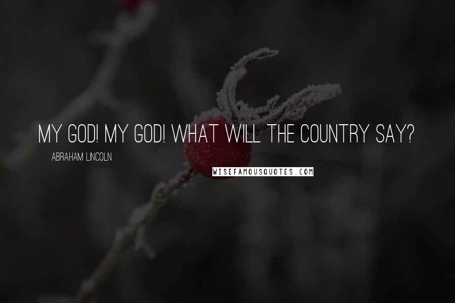 Abraham Lincoln Quotes: My God! My God! What will the country say?