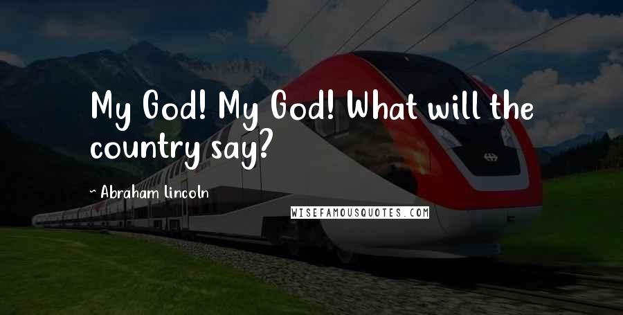 Abraham Lincoln Quotes: My God! My God! What will the country say?