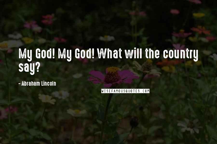 Abraham Lincoln Quotes: My God! My God! What will the country say?