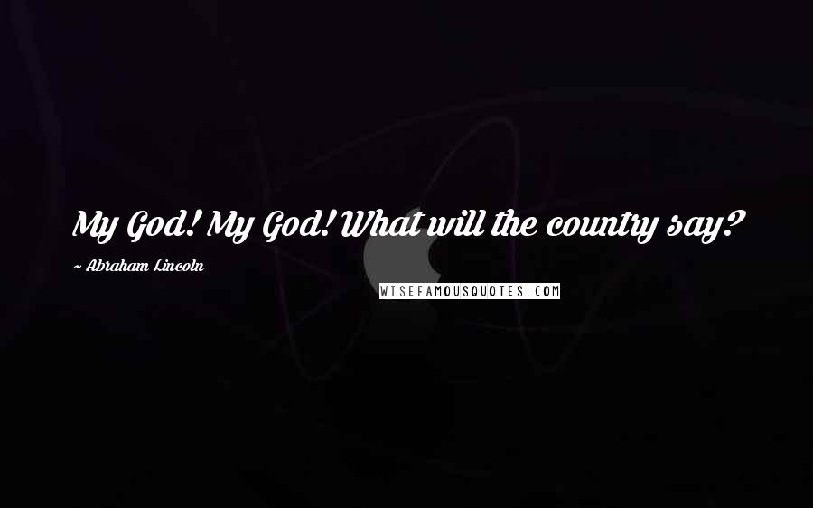 Abraham Lincoln Quotes: My God! My God! What will the country say?