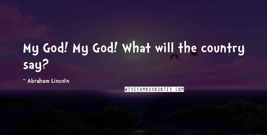 Abraham Lincoln Quotes: My God! My God! What will the country say?