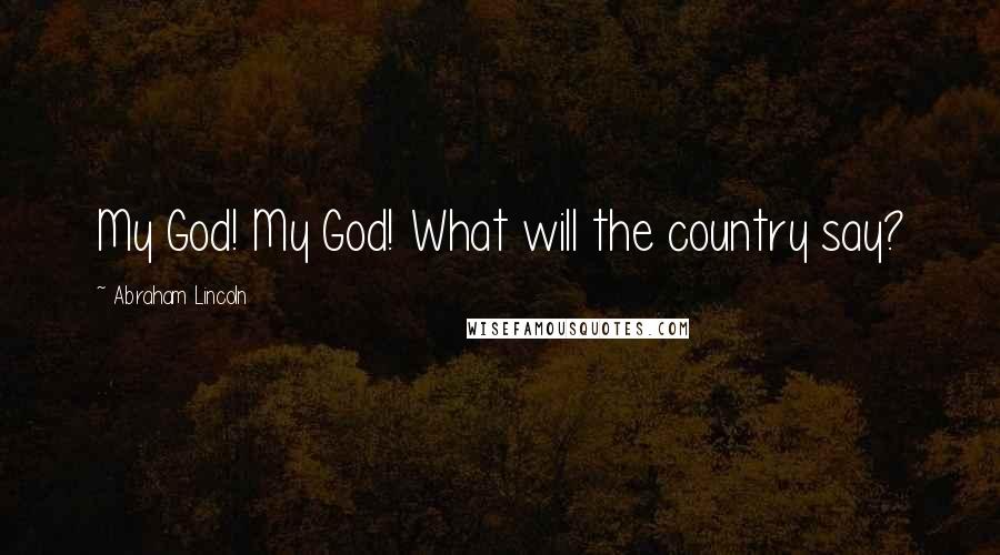 Abraham Lincoln Quotes: My God! My God! What will the country say?