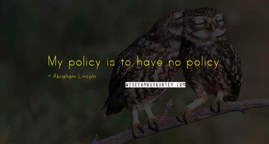 Abraham Lincoln Quotes: My policy is to have no policy.