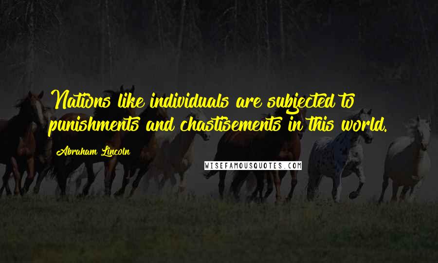 Abraham Lincoln Quotes: Nations like individuals are subjected to punishments and chastisements in this world.