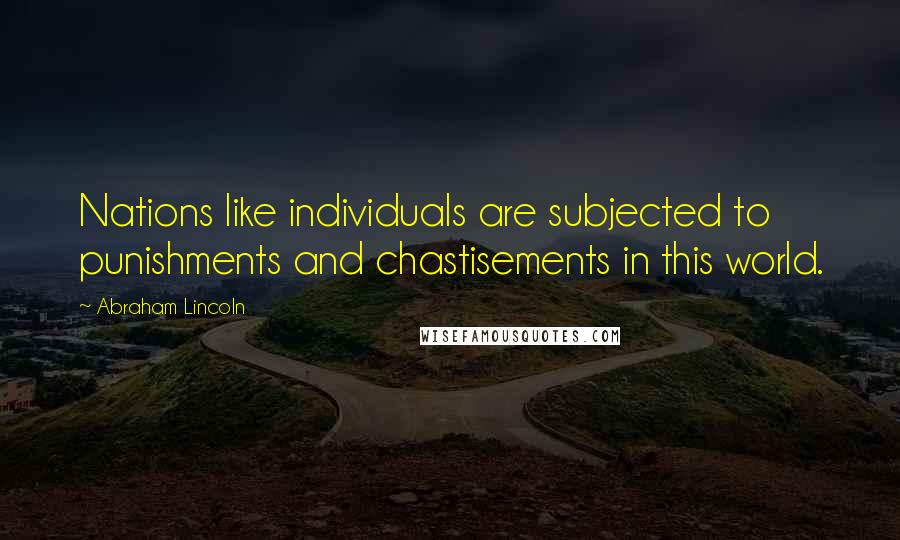 Abraham Lincoln Quotes: Nations like individuals are subjected to punishments and chastisements in this world.