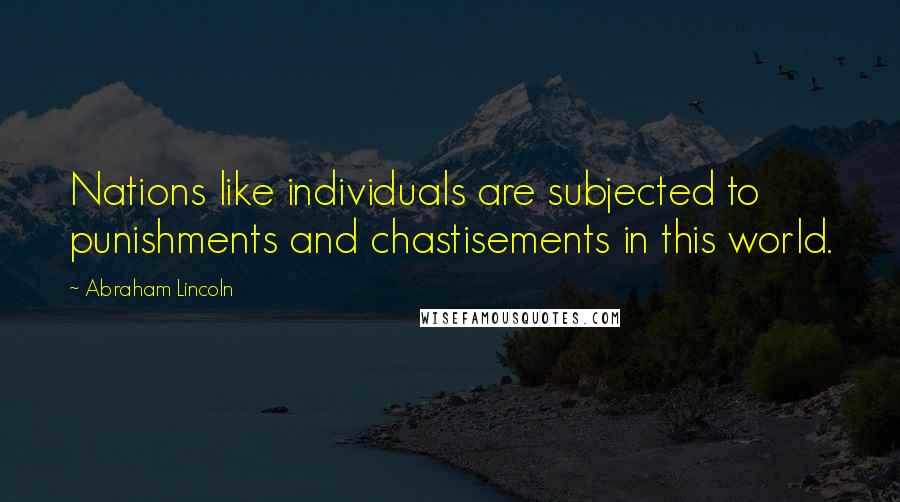 Abraham Lincoln Quotes: Nations like individuals are subjected to punishments and chastisements in this world.
