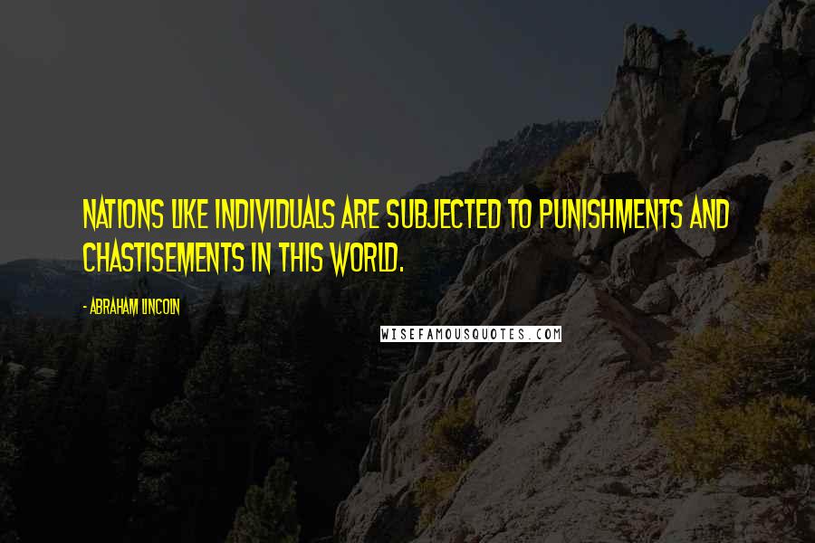 Abraham Lincoln Quotes: Nations like individuals are subjected to punishments and chastisements in this world.