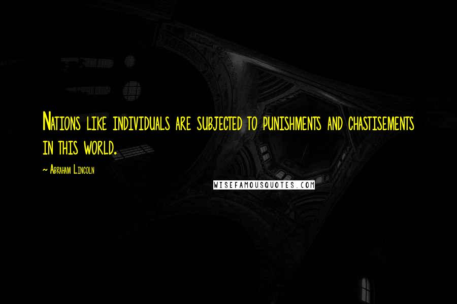 Abraham Lincoln Quotes: Nations like individuals are subjected to punishments and chastisements in this world.