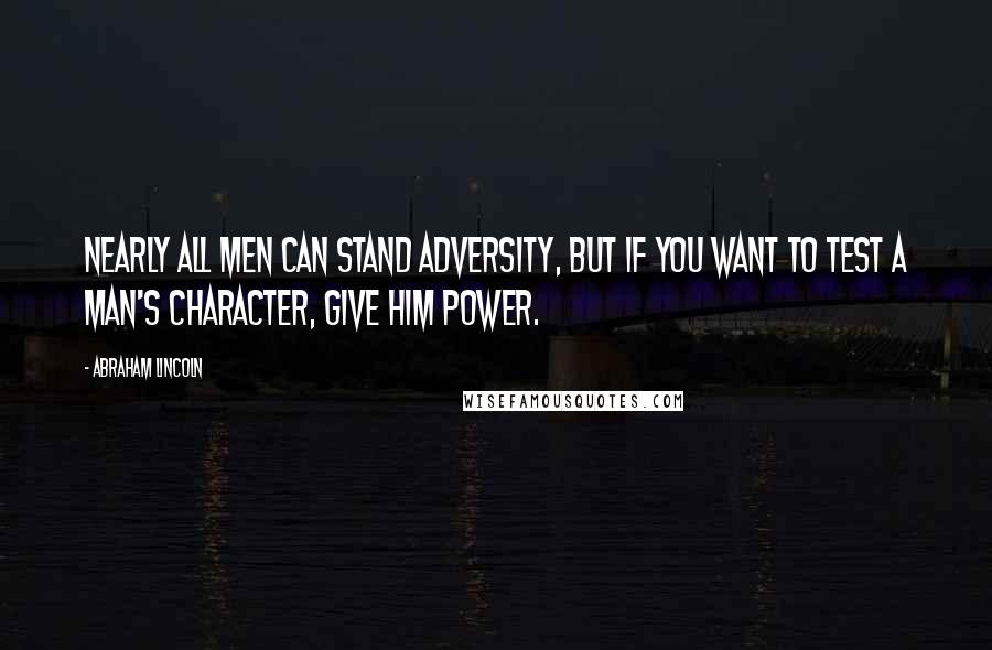 Abraham Lincoln Quotes: Nearly all men can stand adversity, but if you want to test a man's character, give him power.