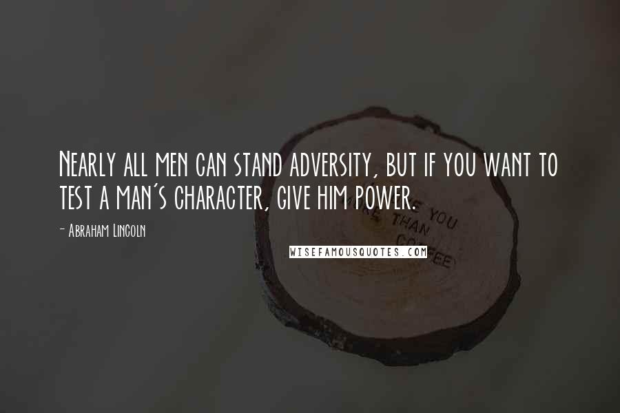 Abraham Lincoln Quotes: Nearly all men can stand adversity, but if you want to test a man's character, give him power.
