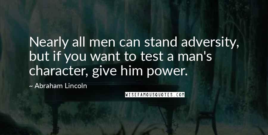 Abraham Lincoln Quotes: Nearly all men can stand adversity, but if you want to test a man's character, give him power.