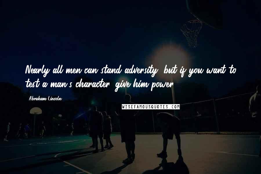 Abraham Lincoln Quotes: Nearly all men can stand adversity, but if you want to test a man's character, give him power.