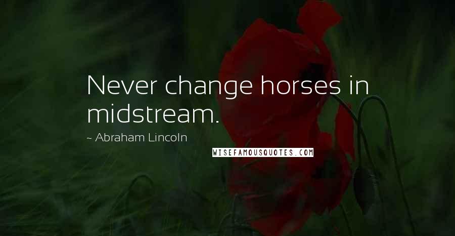 Abraham Lincoln Quotes: Never change horses in midstream.
