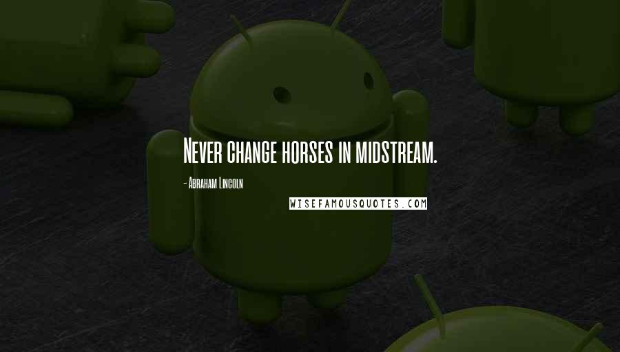 Abraham Lincoln Quotes: Never change horses in midstream.