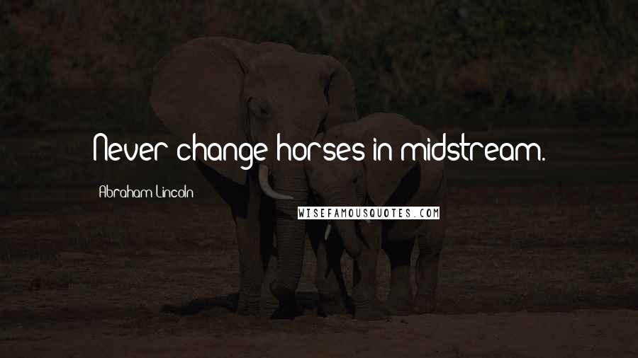 Abraham Lincoln Quotes: Never change horses in midstream.