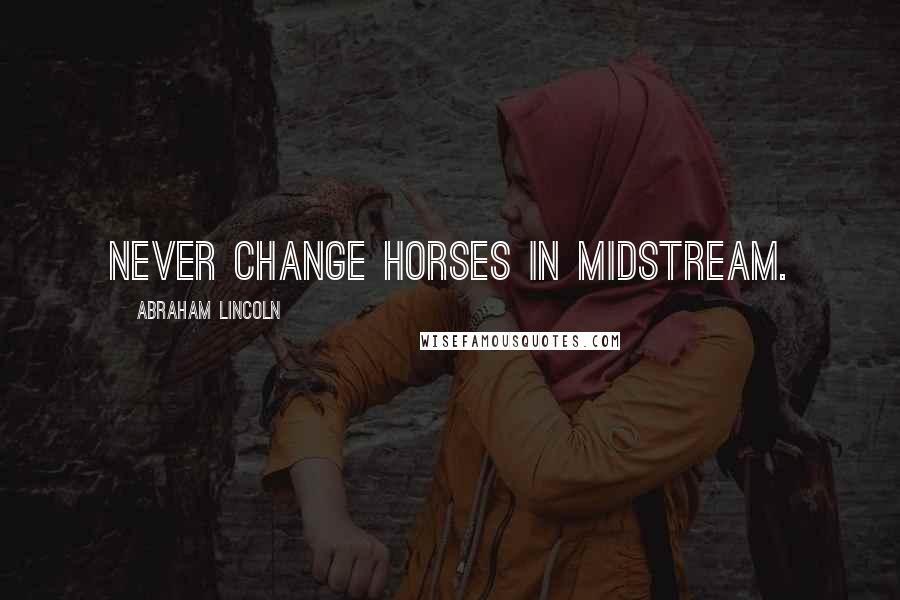 Abraham Lincoln Quotes: Never change horses in midstream.