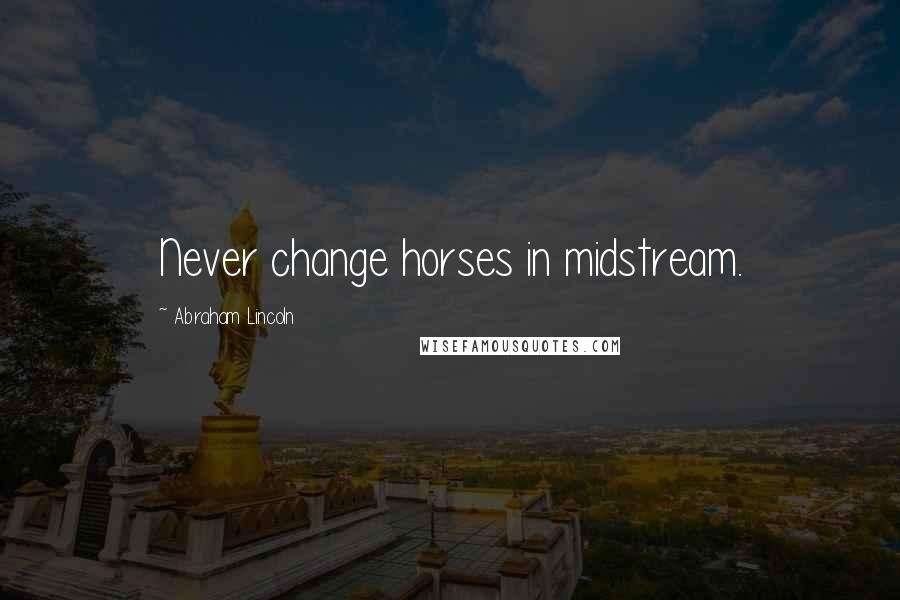 Abraham Lincoln Quotes: Never change horses in midstream.