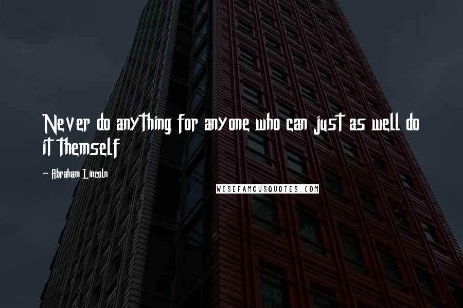 Abraham Lincoln Quotes: Never do anything for anyone who can just as well do it themself