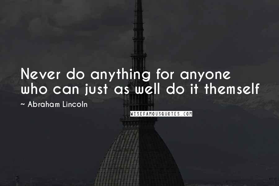 Abraham Lincoln Quotes: Never do anything for anyone who can just as well do it themself