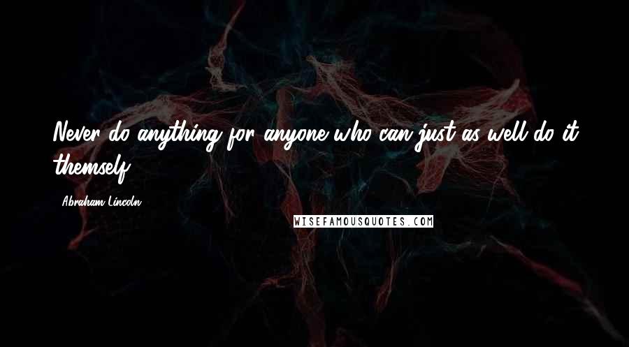Abraham Lincoln Quotes: Never do anything for anyone who can just as well do it themself