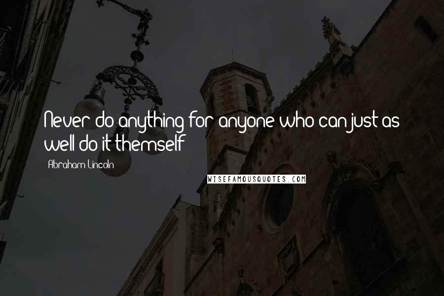 Abraham Lincoln Quotes: Never do anything for anyone who can just as well do it themself