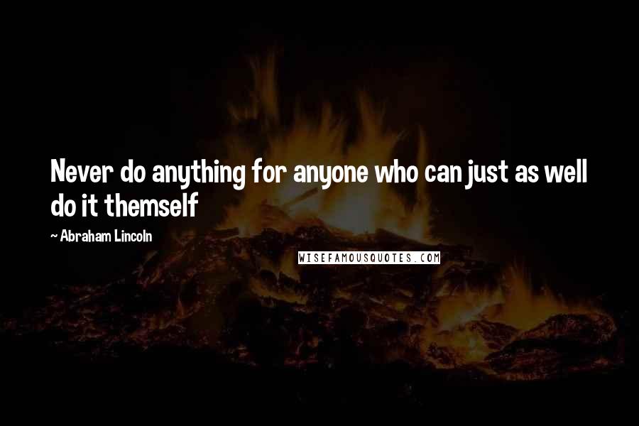 Abraham Lincoln Quotes: Never do anything for anyone who can just as well do it themself