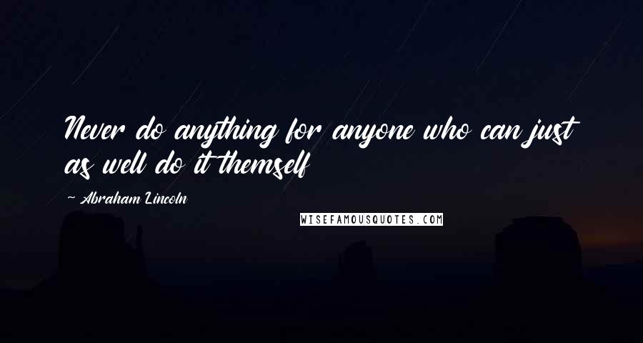 Abraham Lincoln Quotes: Never do anything for anyone who can just as well do it themself