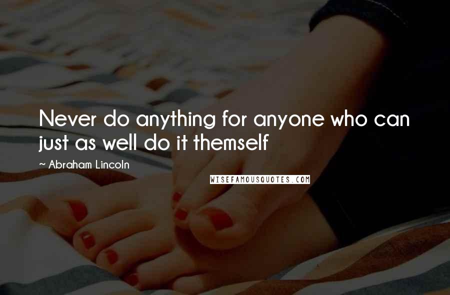Abraham Lincoln Quotes: Never do anything for anyone who can just as well do it themself