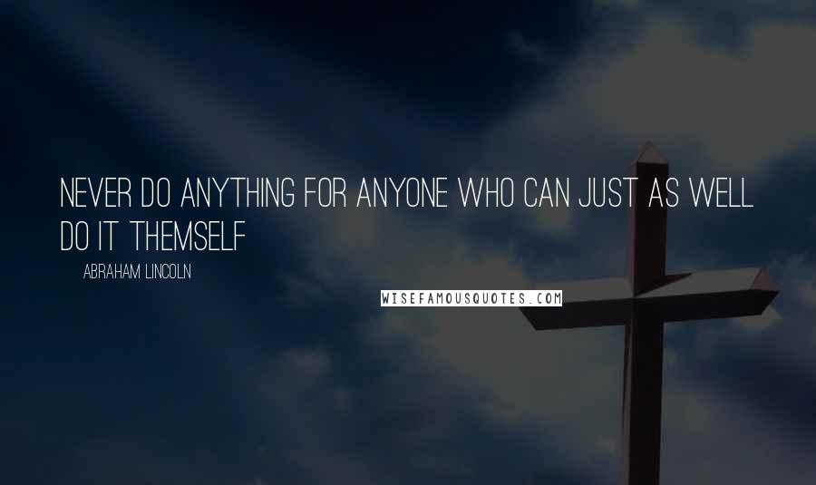 Abraham Lincoln Quotes: Never do anything for anyone who can just as well do it themself