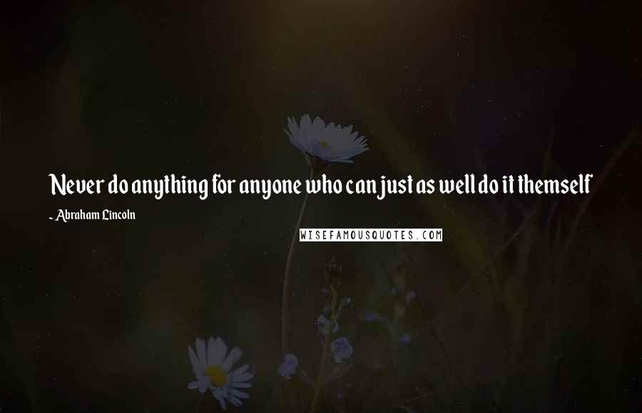 Abraham Lincoln Quotes: Never do anything for anyone who can just as well do it themself