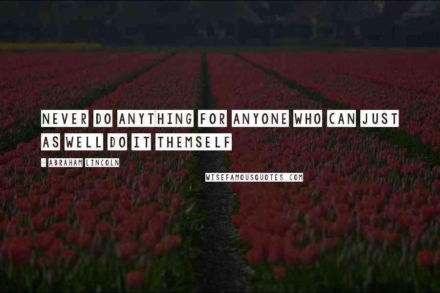 Abraham Lincoln Quotes: Never do anything for anyone who can just as well do it themself